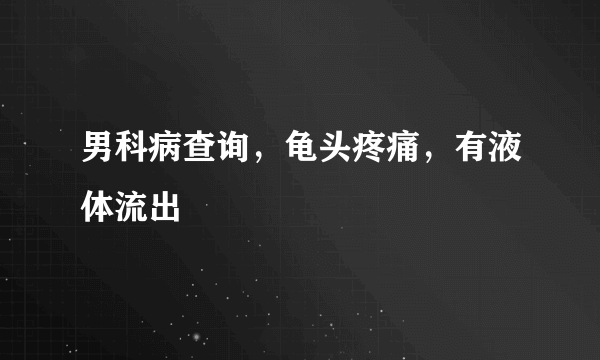 男科病查询，龟头疼痛，有液体流出