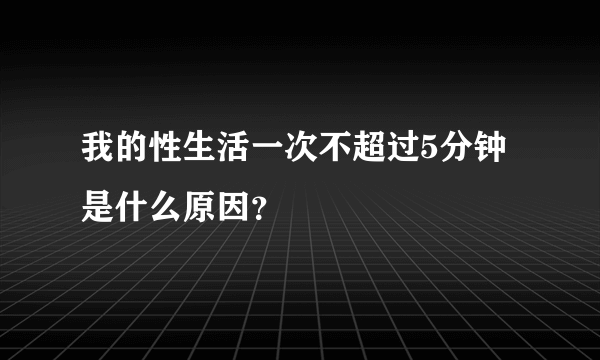 我的性生活一次不超过5分钟是什么原因？