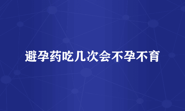 避孕药吃几次会不孕不育