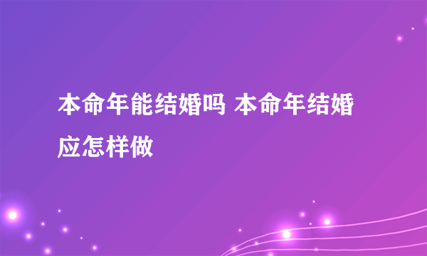 本命年能结婚吗 本命年结婚应怎样做