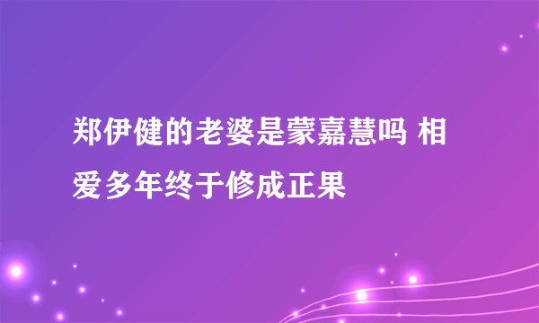 郑伊健的老婆是蒙嘉慧吗 相爱多年终于修成正果