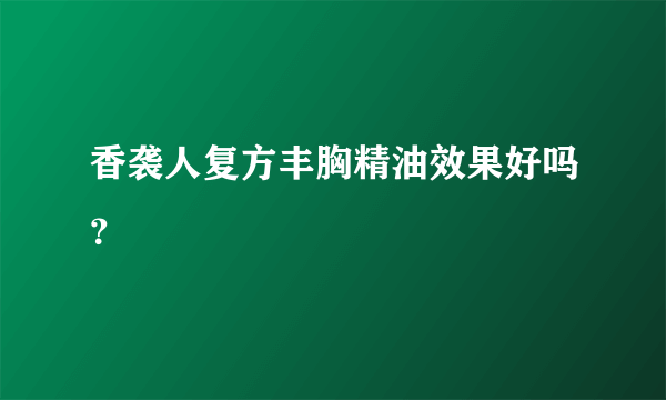 香袭人复方丰胸精油效果好吗？