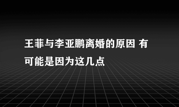 王菲与李亚鹏离婚的原因 有可能是因为这几点