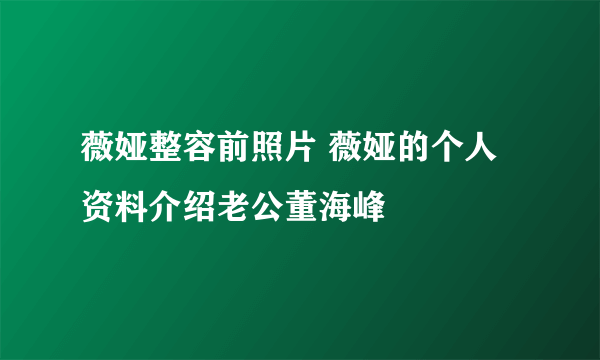 薇娅整容前照片 薇娅的个人资料介绍老公董海峰