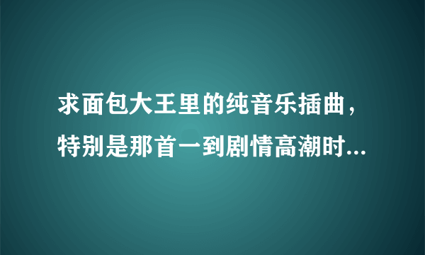 求面包大王里的纯音乐插曲，特别是那首一到剧情高潮时就会响起的