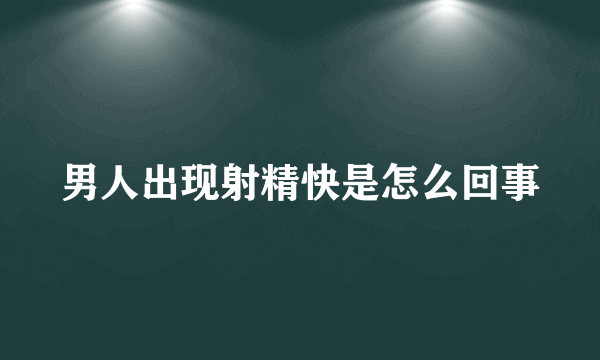 男人出现射精快是怎么回事