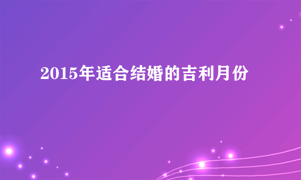 2015年适合结婚的吉利月份