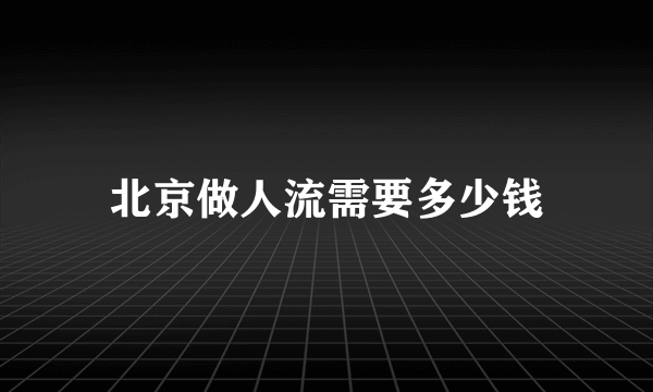 北京做人流需要多少钱