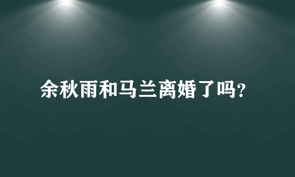 余秋雨和马兰离婚了吗？