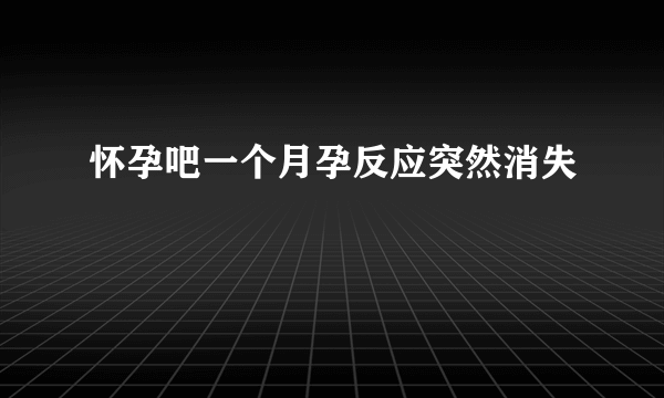 怀孕吧一个月孕反应突然消失