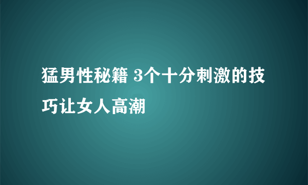 猛男性秘籍 3个十分刺激的技巧让女人高潮