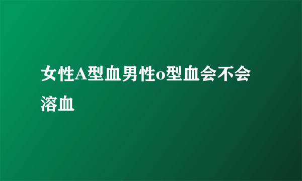 女性A型血男性o型血会不会溶血