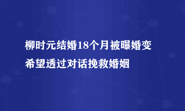 柳时元结婚18个月被曝婚变  希望透过对话挽救婚姻