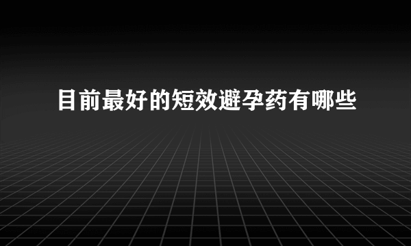 目前最好的短效避孕药有哪些