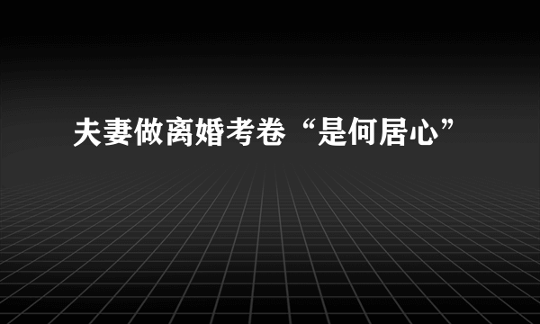 夫妻做离婚考卷“是何居心”