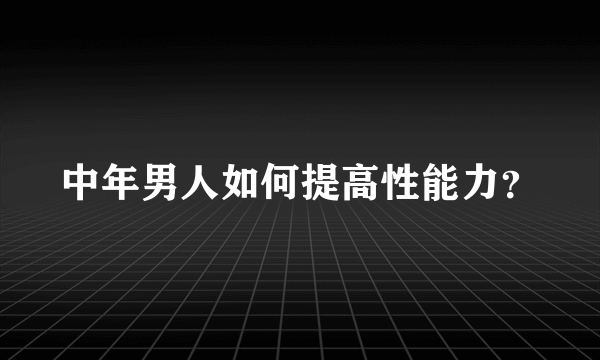 中年男人如何提高性能力？