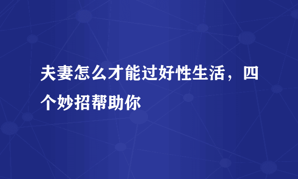 夫妻怎么才能过好性生活，四个妙招帮助你