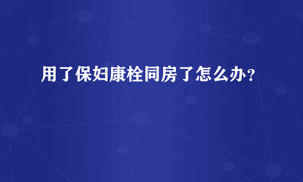 用了保妇康栓同房了怎么办？