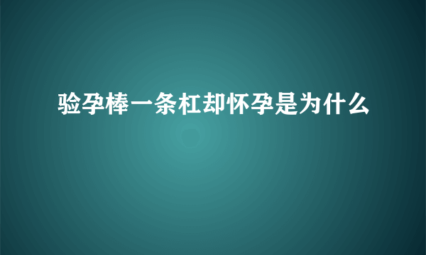 验孕棒一条杠却怀孕是为什么