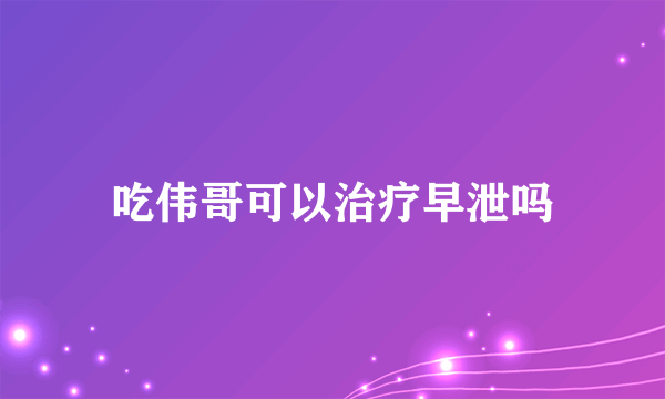 吃伟哥可以治疗早泄吗