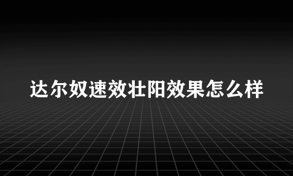 达尔奴速效壮阳效果怎么样