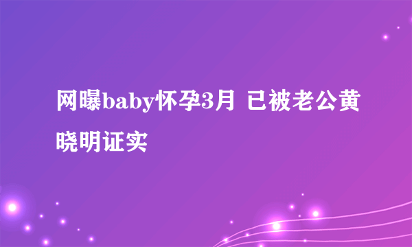 网曝baby怀孕3月 已被老公黄晓明证实