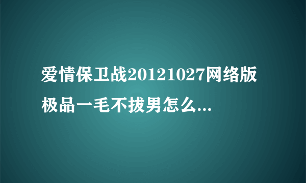 爱情保卫战20121027网络版极品一毛不拔男怎么搜没有呀