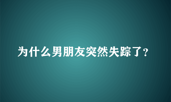 为什么男朋友突然失踪了？