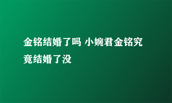 金铭结婚了吗 小婉君金铭究竟结婚了没