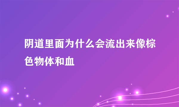 阴道里面为什么会流出来像棕色物体和血