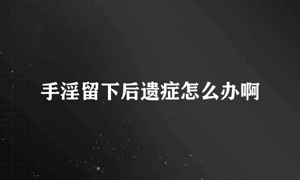 手淫留下后遗症怎么办啊