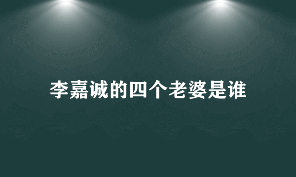 李嘉诚的四个老婆是谁