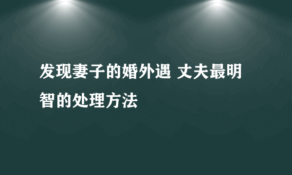 发现妻子的婚外遇 丈夫最明智的处理方法