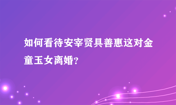 如何看待安宰贤具善惠这对金童玉女离婚？