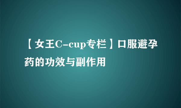 【女王C-cup专栏】口服避孕药的功效与副作用