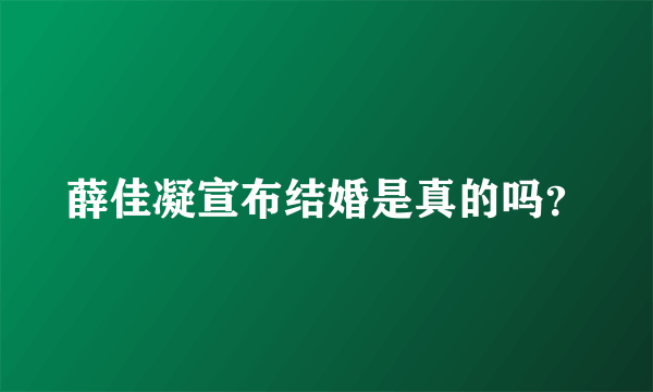 薛佳凝宣布结婚是真的吗？