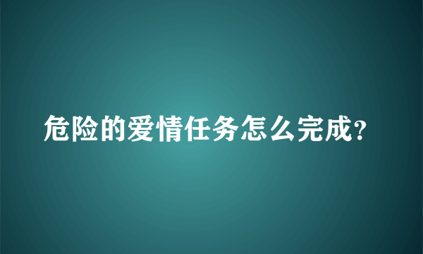 危险的爱情任务怎么完成？