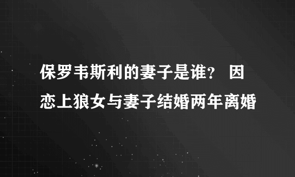 保罗韦斯利的妻子是谁？ 因恋上狼女与妻子结婚两年离婚