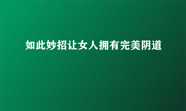 如此妙招让女人拥有完美阴道