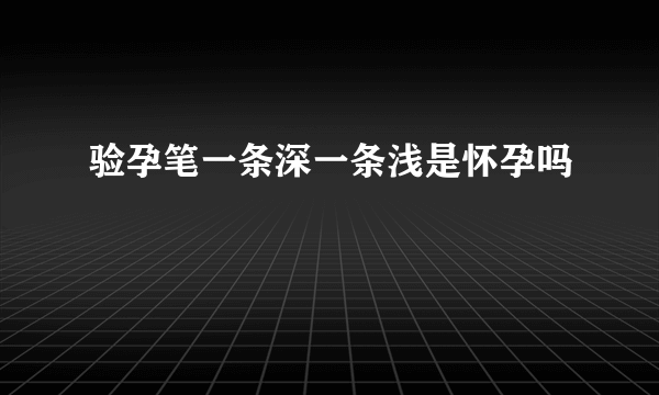 验孕笔一条深一条浅是怀孕吗