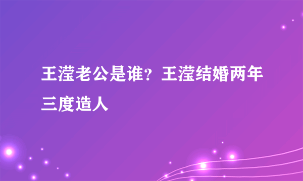 王滢老公是谁？王滢结婚两年三度造人