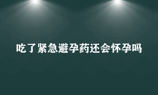 吃了紧急避孕药还会怀孕吗