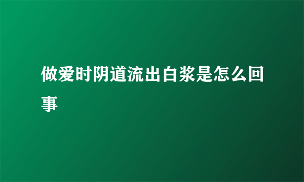 做爱时阴道流出白浆是怎么回事