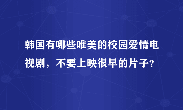 韩国有哪些唯美的校园爱情电视剧，不要上映很早的片子？