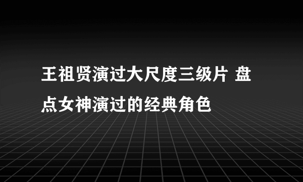 王祖贤演过大尺度三级片 盘点女神演过的经典角色