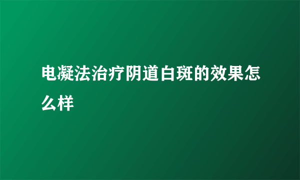 电凝法治疗阴道白斑的效果怎么样