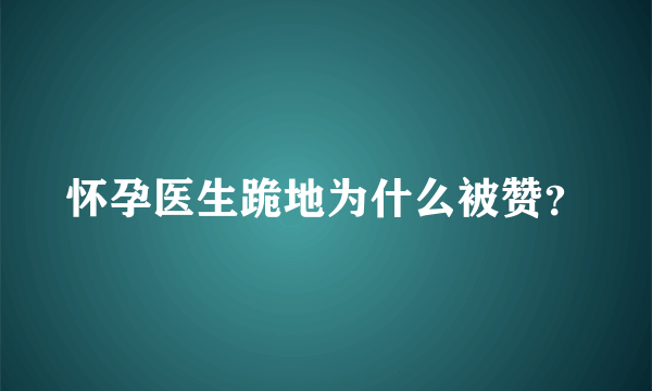 怀孕医生跪地为什么被赞？