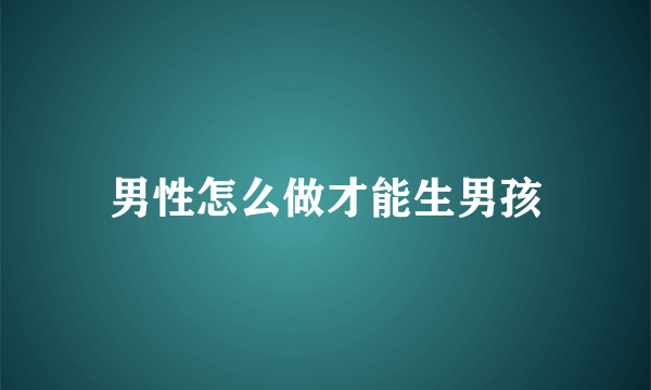 男性怎么做才能生男孩