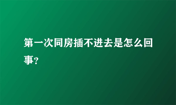 第一次同房插不进去是怎么回事？