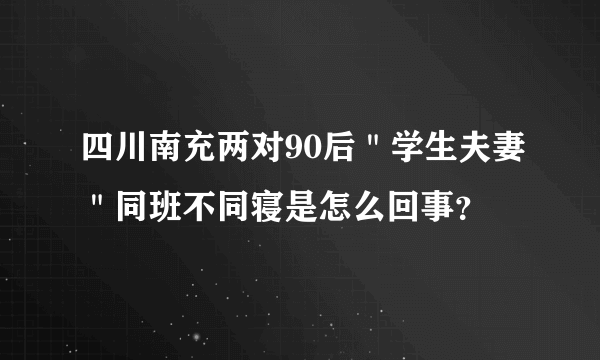 四川南充两对90后＂学生夫妻＂同班不同寝是怎么回事？